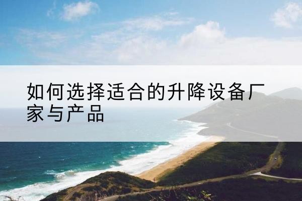 城子河电动升降平台厂家-如何选择适合的升降设备厂家与产品