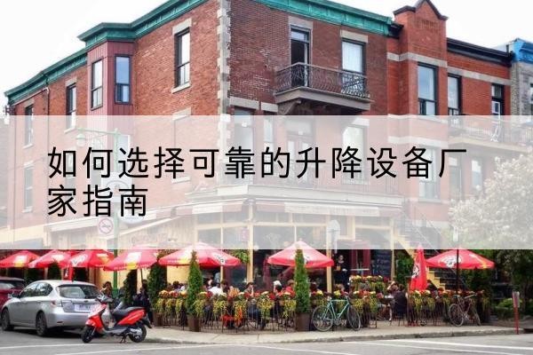 城子河电动升降机厂家-如何选择可靠的升降设备厂家指南
