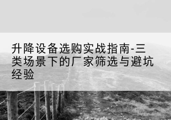 城子河移动式升降机厂家推荐-升降设备选购实战指南-三类场景下的厂家筛选与避坑经验
