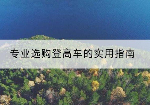 城子河电动登高车厂家推荐-专业选购登高车的实用指南