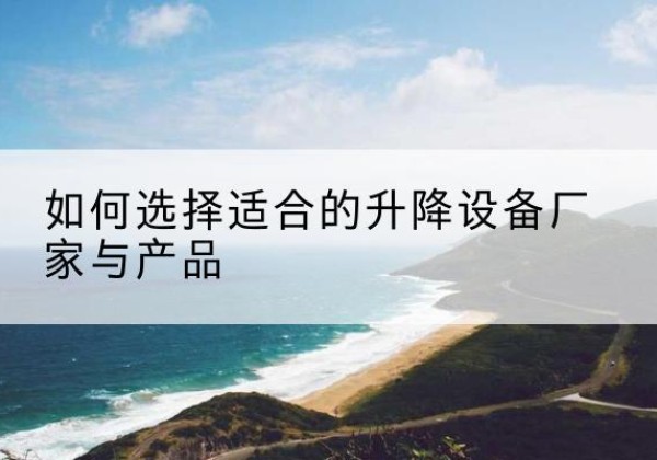 城子河电动升降平台厂家-如何选择适合的升降设备厂家与产品