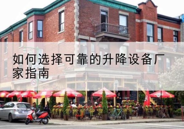 城子河电动升降机厂家-如何选择可靠的升降设备厂家指南